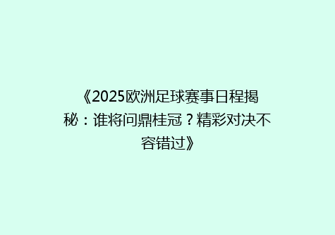 《2025欧洲足球赛事日程揭秘：谁将问鼎桂冠？精彩对决不容错过》