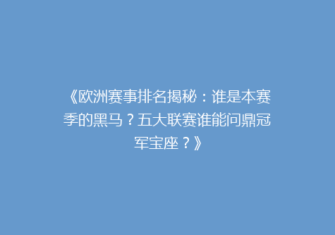 《欧洲赛事排名揭秘：谁是本赛季的黑马？五大联赛谁能问鼎冠军宝座？》