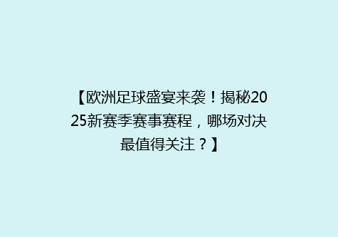 【欧洲足球盛宴来袭！揭秘2025新赛季赛事赛程，哪场对决最值得关注？】