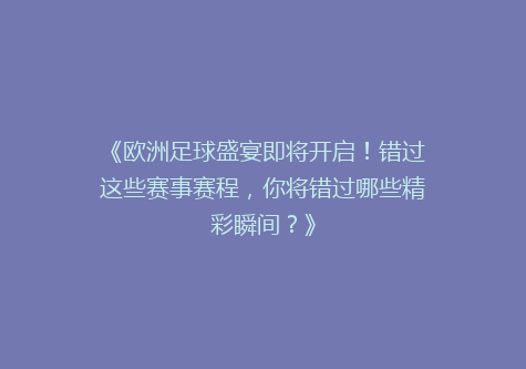 《欧洲足球盛宴即将开启！错过这些赛事赛程，你将错过哪些精彩瞬间？》