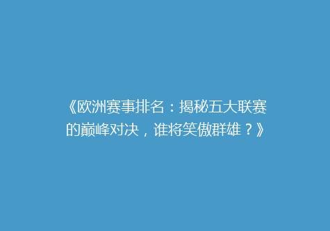 《欧洲赛事排名：揭秘五大联赛的巅峰对决，谁将笑傲群雄？》