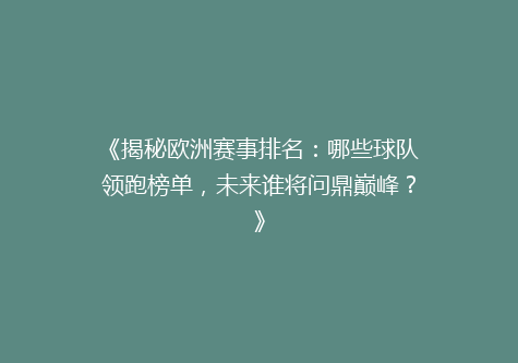 《揭秘欧洲赛事排名：哪些球队领跑榜单，未来谁将问鼎巅峰？》