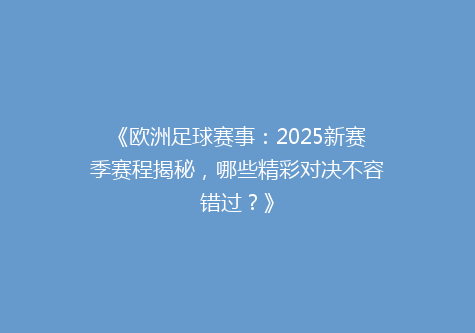 《欧洲足球赛事：2025新赛季赛程揭秘，哪些精彩对决不容错过？》