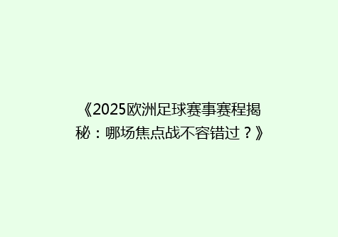 《2025欧洲足球赛事赛程揭秘：哪场焦点战不容错过？》