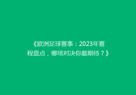 《欧洲足球赛事：2023年赛程盘点，哪场对决你最期待？》