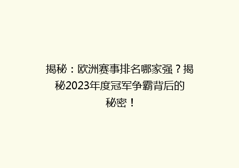 揭秘：欧洲赛事排名哪家强？揭秘2023年度冠军争霸背后的秘密！