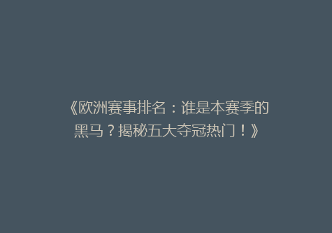 《欧洲赛事排名：谁是本赛季的黑马？揭秘五大夺冠热门！》