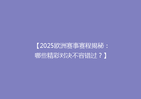 【2025欧洲赛事赛程揭秘：哪些精彩对决不容错过？】