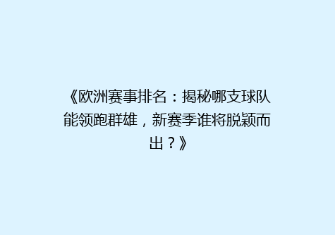 《欧洲赛事排名：揭秘哪支球队能领跑群雄，新赛季谁将脱颖而出？》