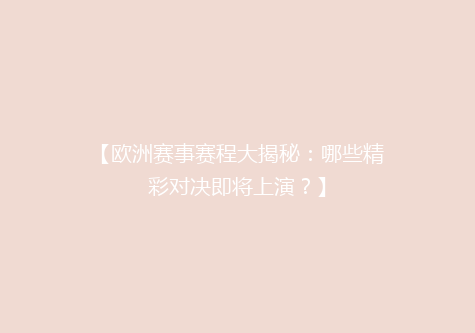 【欧洲赛事赛程大揭秘：哪些精彩对决即将上演？】