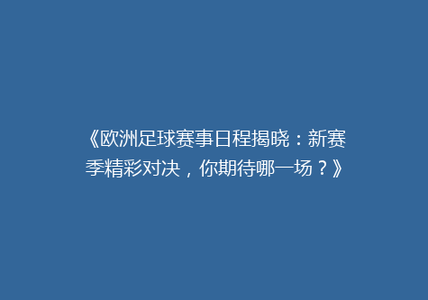 《欧洲足球赛事日程揭晓：新赛季精彩对决，你期待哪一场？》