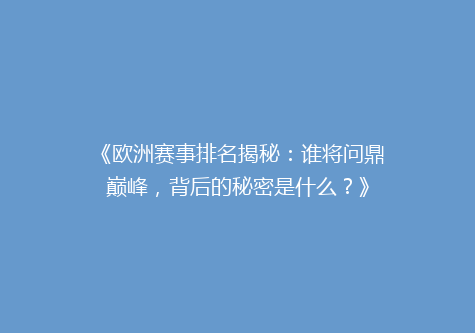 《欧洲赛事排名揭秘：谁将问鼎巅峰，背后的秘密是什么？》