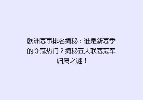 欧洲赛事排名揭秘：谁是新赛季的夺冠热门？揭秘五大联赛冠军归属之谜！