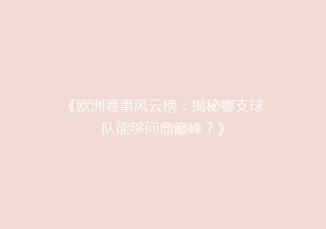 《欧洲赛事风云榜：揭秘哪支球队能够问鼎巅峰？》