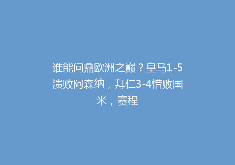 谁能问鼎欧洲之巅？皇马1-5溃败阿森纳，拜仁3-4惜败国米，赛程