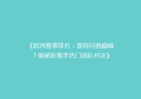《欧洲赛事排名：谁将问鼎巅峰？揭秘新赛季热门战队对决》