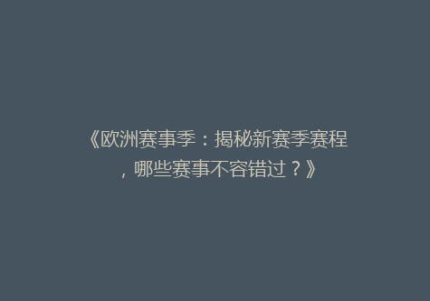 《欧洲赛事季：揭秘新赛季赛程，哪些赛事不容错过？》