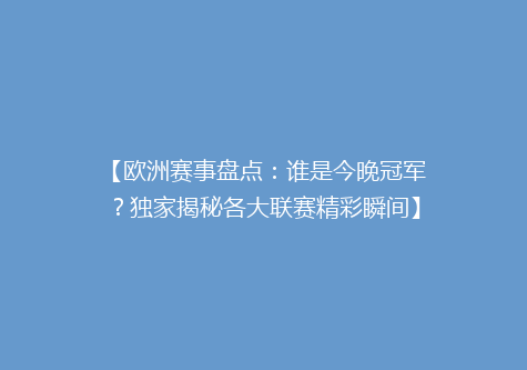 【欧洲赛事盘点：谁是今晚冠军？独家揭秘各大联赛精彩瞬间】