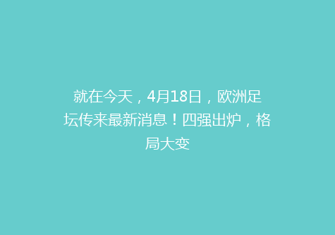 就在今天，4月18日，欧洲足坛传来最新消息！四强出炉，格局大变