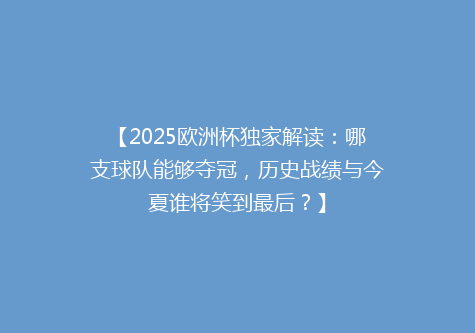 【2025欧洲杯独家解读：哪支球队能够夺冠，历史战绩与今夏谁将笑到最后？】