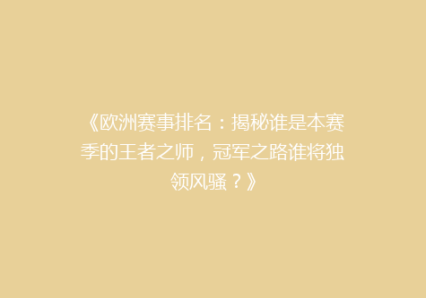 《欧洲赛事排名：揭秘谁是本赛季的王者之师，冠军之路谁将独领风骚？》