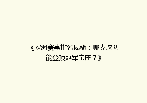 《欧洲赛事排名揭秘：哪支球队能登顶冠军宝座？》