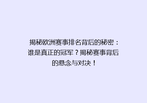 揭秘欧洲赛事排名背后的秘密：谁是真正的冠军？揭秘赛事背后的悬念与对决！