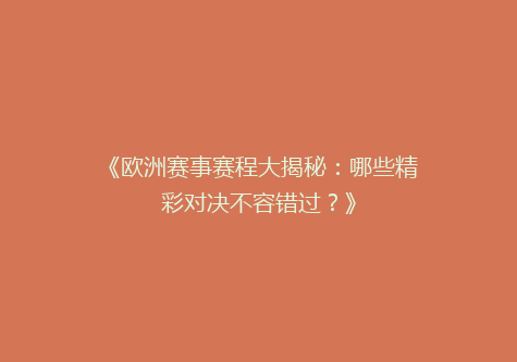 《欧洲赛事赛程大揭秘：哪些精彩对决不容错过？》