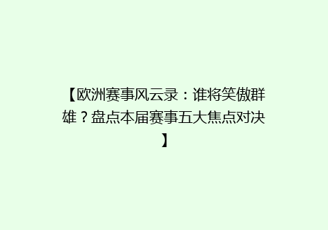 【欧洲赛事风云录：谁将笑傲群雄？盘点本届赛事五大焦点对决】