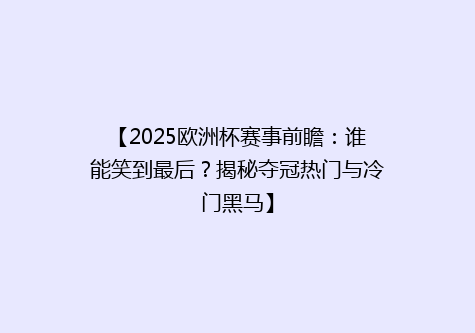 【2025欧洲杯赛事前瞻：谁能笑到最后？揭秘夺冠热门与冷门黑马】