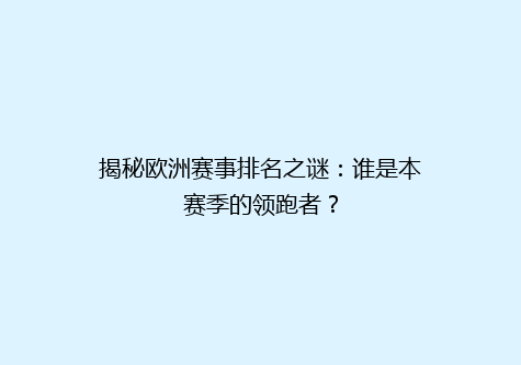 揭秘欧洲赛事排名之谜：谁是本赛季的领跑者？