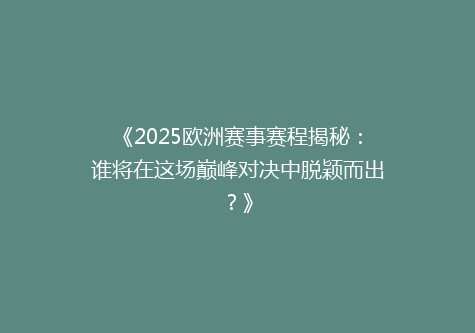 《2025欧洲赛事赛程揭秘：谁将在这场巅峰对决中脱颖而出？》