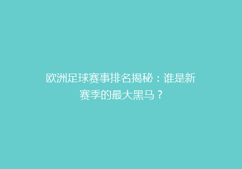 欧洲足球赛事排名揭秘：谁是新赛季的最大黑马？
