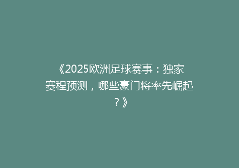 《2025欧洲足球赛事：独家赛程预测，哪些豪门将率先崛起？》