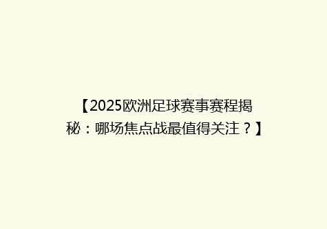 【2025欧洲足球赛事赛程揭秘：哪场焦点战最值得关注？】
