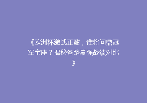 《欧洲杯激战正酣，谁将问鼎冠军宝座？揭秘各路豪强战绩对比》