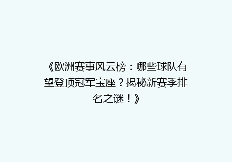 《欧洲赛事风云榜：哪些球队有望登顶冠军宝座？揭秘新赛季排名之谜！》