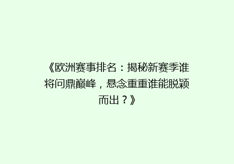 《欧洲赛事排名：揭秘新赛季谁将问鼎巅峰，悬念重重谁能脱颖而出？》