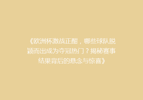 《欧洲杯激战正酣，哪些球队脱颖而出成为夺冠热门？揭秘赛事结果背后的悬念与惊喜》