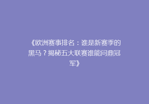 《欧洲赛事排名：谁是新赛季的黑马？揭秘五大联赛谁能问鼎冠军》