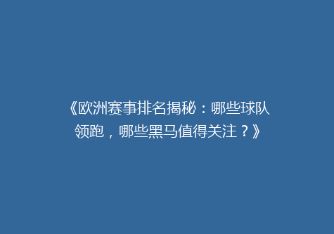 《欧洲赛事排名揭秘：哪些球队领跑，哪些黑马值得关注？》