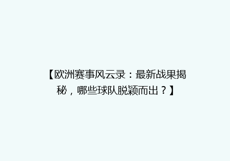 【欧洲赛事风云录：最新战果揭秘，哪些球队脱颖而出？】