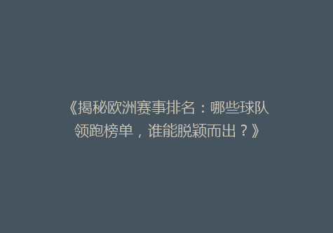 《揭秘欧洲赛事排名：哪些球队领跑榜单，谁能脱颖而出？》