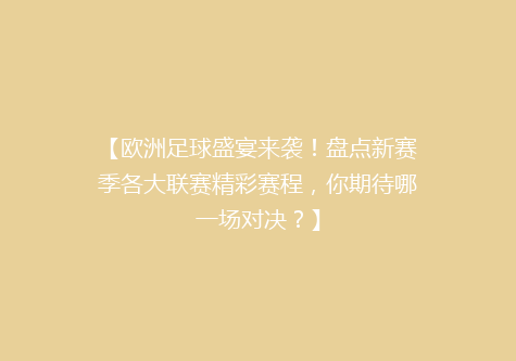 【欧洲足球盛宴来袭！盘点新赛季各大联赛精彩赛程，你期待哪一场对决？】