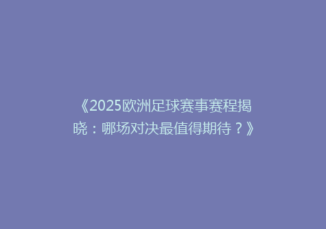 《2025欧洲足球赛事赛程揭晓：哪场对决最值得期待？》