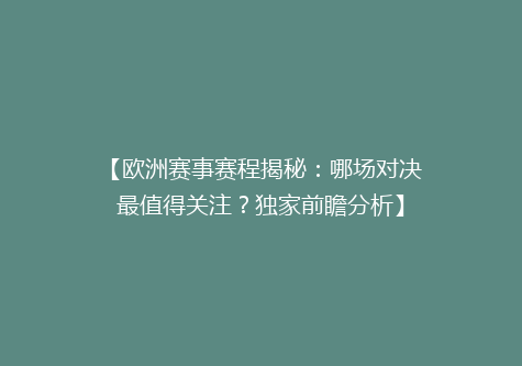 【欧洲赛事赛程揭秘：哪场对决最值得关注？独家前瞻分析】