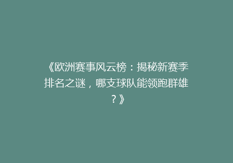《欧洲赛事风云榜：揭秘新赛季排名之谜，哪支球队能领跑群雄？》