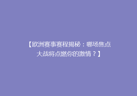 【欧洲赛事赛程揭秘：哪场焦点大战将点燃你的激情？】