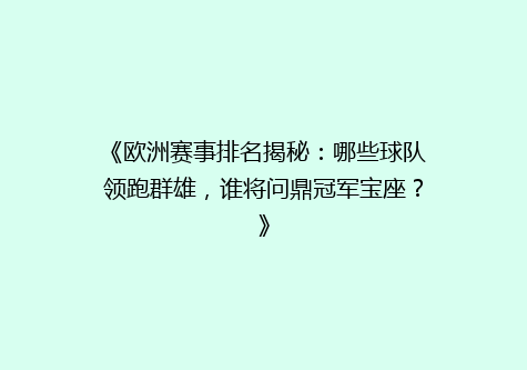 《欧洲赛事排名揭秘：哪些球队领跑群雄，谁将问鼎冠军宝座？》