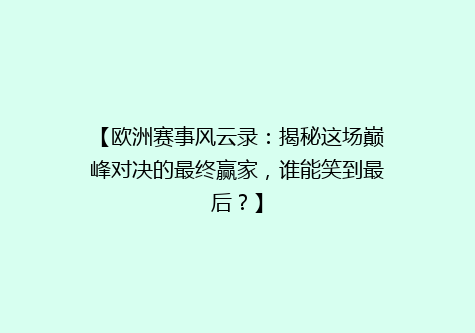【欧洲赛事风云录：揭秘这场巅峰对决的最终赢家，谁能笑到最后？】